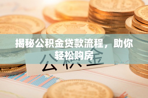 七股揭秘公积金贷款流程，助你轻松购房