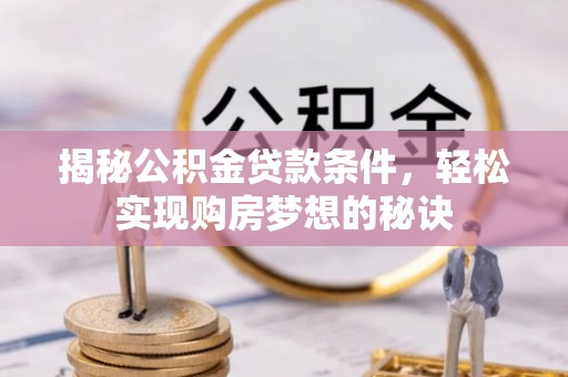 七股揭秘公积金贷款条件，轻松实现购房梦想的秘诀
