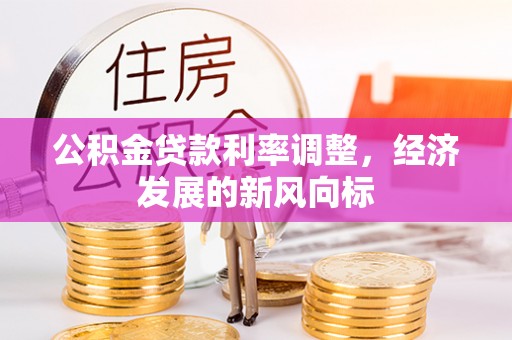 七股公积金贷款利率调整，经济发展的新风向标