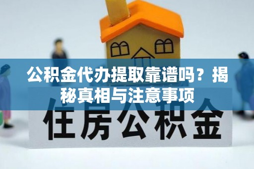 七股公积金代办提取靠谱吗？揭秘真相与注意事项