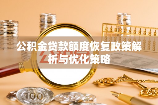 七股公积金贷款额度恢复政策解析与优化策略