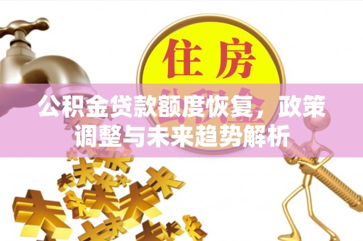 七股公积金贷款额度恢复，政策调整与未来趋势解析