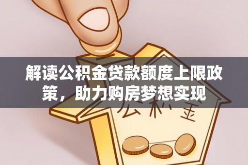 七股解读公积金贷款额度上限政策，助力购房梦想实现