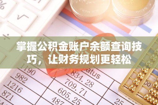 七股掌握公积金账户余额查询技巧，让财务规划更轻松