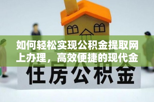七股如何轻松实现公积金提取网上办理，高效便捷的现代金融服务