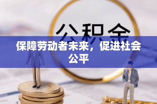 七股保障劳动者未来，促进社会公平