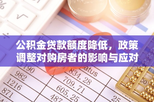 七股公积金贷款额度降低，政策调整对购房者的影响与应对策略