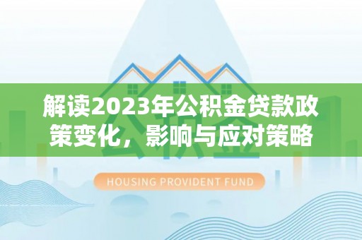 七股解读2023年公积金贷款政策变化，影响与应对策略