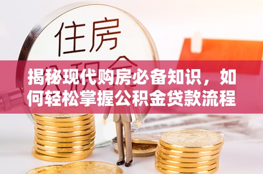七股揭秘现代购房必备知识，如何轻松掌握公积金贷款流程