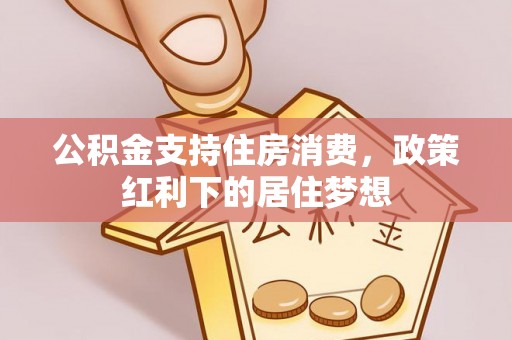 七股公积金支持住房消费，政策红利下的居住梦想