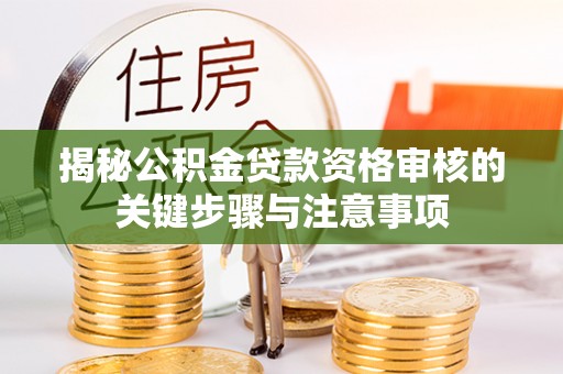 七股揭秘公积金贷款资格审核的关键步骤与注意事项