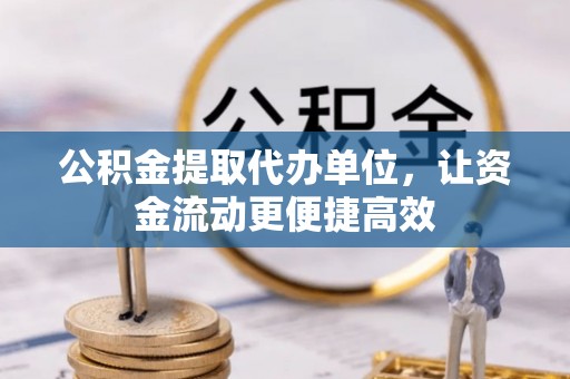七股公积金提取代办单位，让资金流动更便捷高效