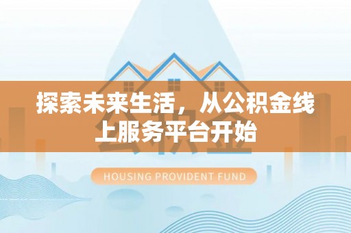 七股探索未来生活，从公积金线上服务平台开始