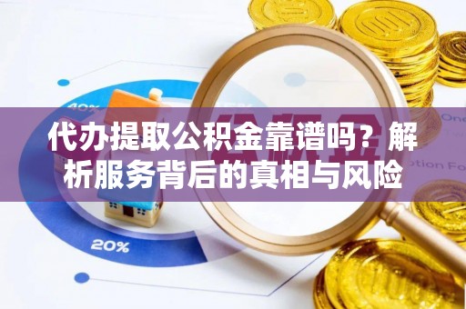 七股代办提取公积金靠谱吗？解析服务背后的真相与风险