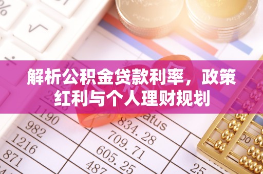七股解析公积金贷款利率，政策红利与个人理财规划