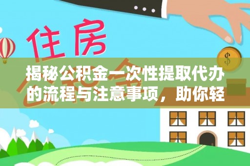 七股揭秘公积金一次性提取代办的流程与注意事项，助你轻松搞定财务规划