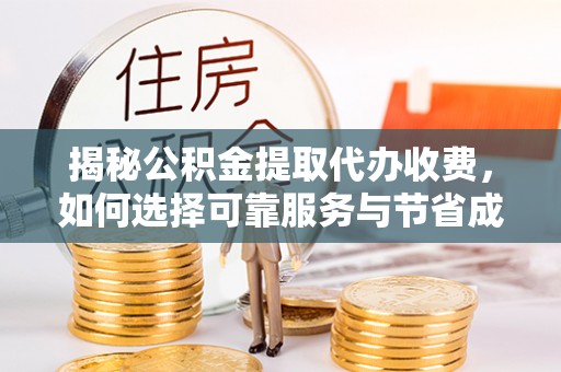 七股揭秘公积金提取代办收费，如何选择可靠服务与节省成本？