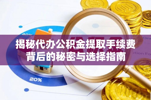 七股揭秘代办公积金提取手续费背后的秘密与选择指南