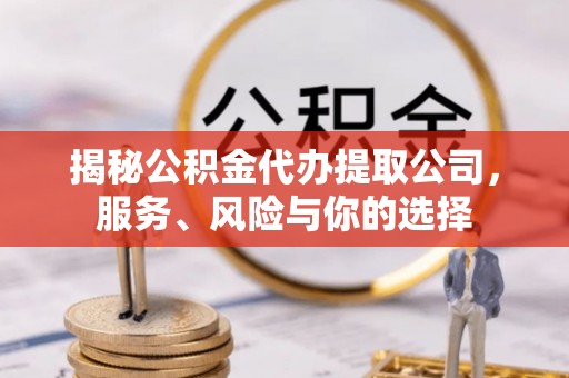七股揭秘公积金代办提取公司，服务、风险与你的选择