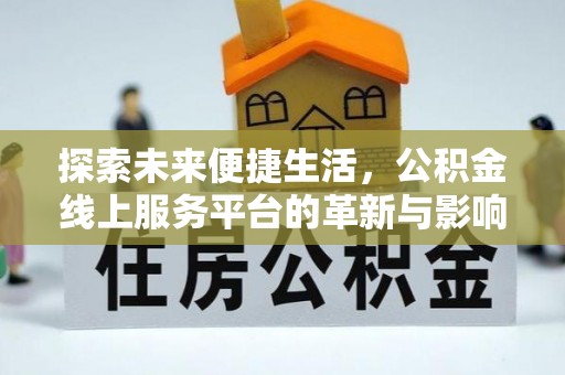 七股探索未来便捷生活，公积金线上服务平台的革新与影响