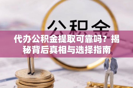 七股代办公积金提取可靠吗？揭秘背后真相与选择指南