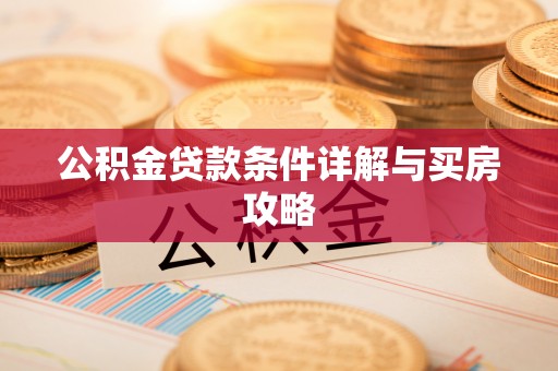 七股公积金贷款条件详解与买房攻略