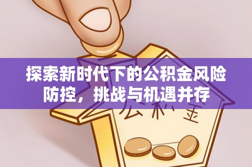 七股探索新时代下的公积金风险防控，挑战与机遇并存