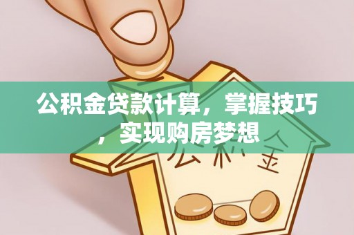 七股公积金贷款计算，掌握技巧，实现购房梦想