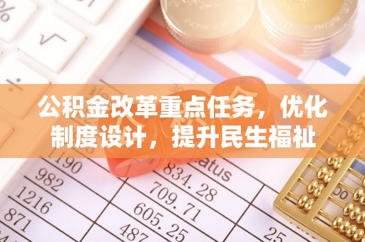 七股公积金改革重点任务，优化制度设计，提升民生福祉