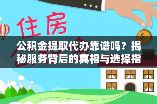 七股公积金提取代办靠谱吗？揭秘服务背后的真相与选择指南