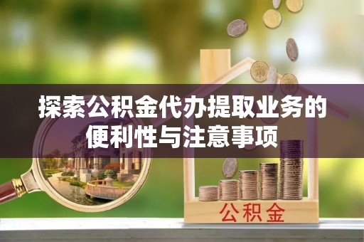 七股探索公积金代办提取业务的便利性与注意事项