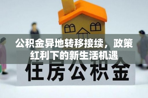七股公积金异地转移接续，政策红利下的新生活机遇