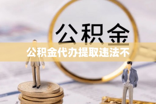 七股公积金代办提取违法不