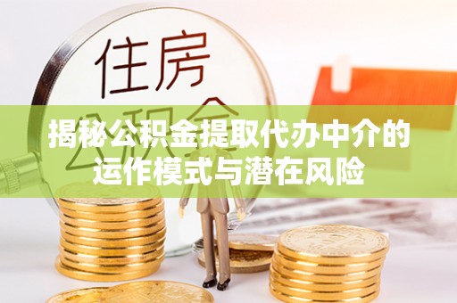 七股揭秘公积金提取代办中介的运作模式与潜在风险