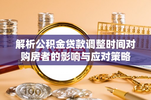 七股解析公积金贷款调整时间对购房者的影响与应对策略