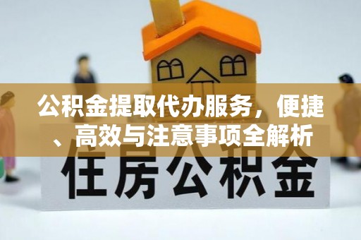 七股公积金提取代办服务，便捷、高效与注意事项全解析