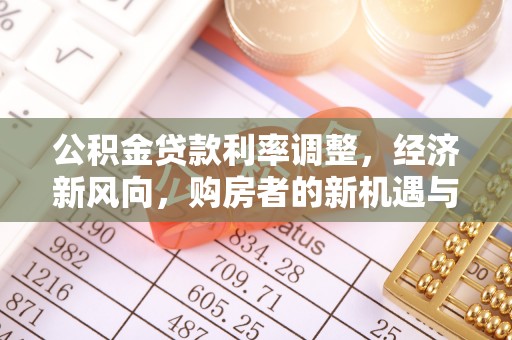 七股公积金贷款利率调整，经济新风向，购房者的新机遇与挑战