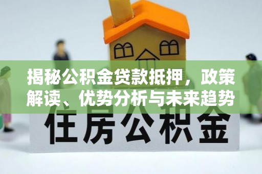 七股揭秘公积金贷款抵押，政策解读、优势分析与未来趋势