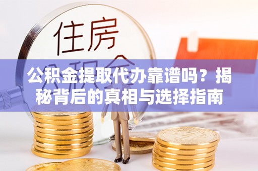 七股公积金提取代办靠谱吗？揭秘背后的真相与选择指南