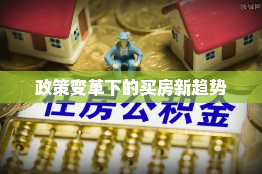 七股政策变革下的买房新趋势