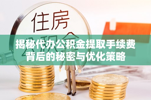 七股揭秘代办公积金提取手续费背后的秘密与优化策略