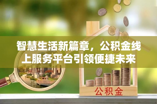 七股智慧生活新篇章，公积金线上服务平台引领便捷未来