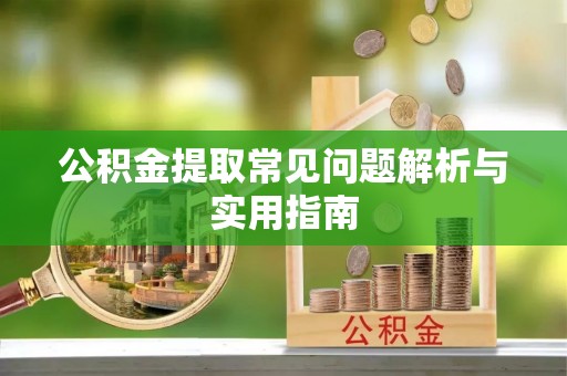 七股公积金提取常见问题解析与实用指南