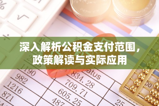 七股深入解析公积金支付范围，政策解读与实际应用