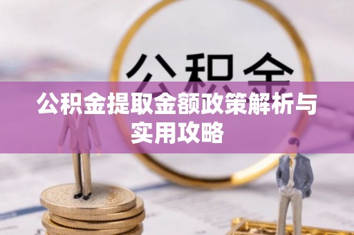 七股公积金提取金额政策解析与实用攻略