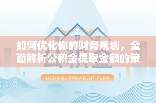 七股如何优化你的财务规划，全面解析公积金提取金额的策略与技巧
