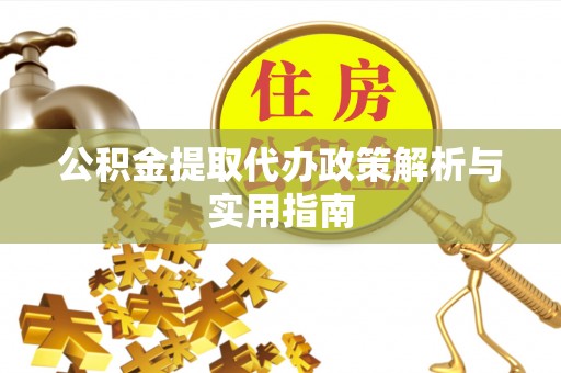 七股公积金提取代办政策解析与实用指南