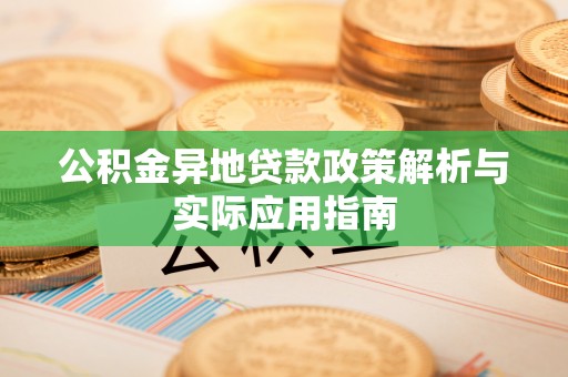 七股公积金异地贷款政策解析与实际应用指南