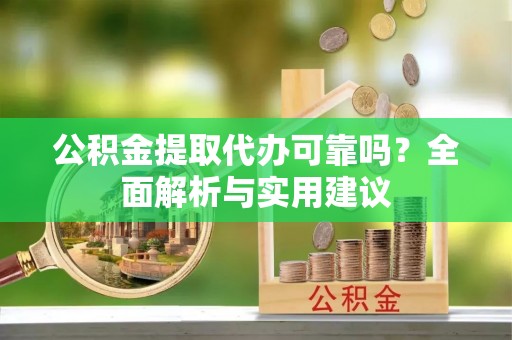 七股公积金提取代办可靠吗？全面解析与实用建议