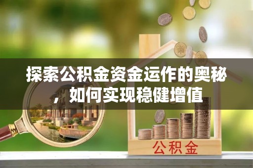 七股探索公积金资金运作的奥秘，如何实现稳健增值
